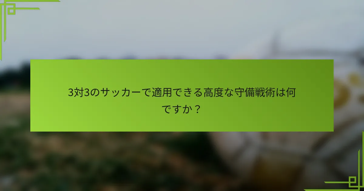 3対3のサッカーで適用できる高度な守備戦術は何ですか?