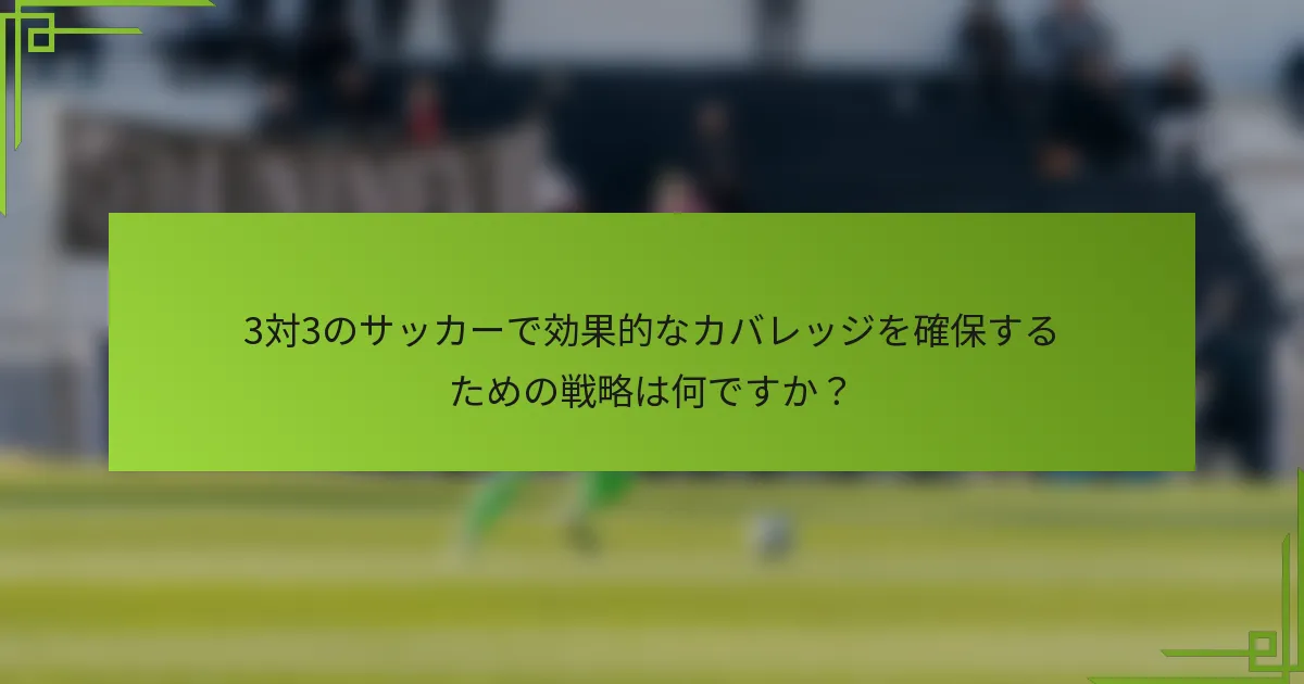 3対3のサッカーで効果的なカバレッジを確保するための戦略は何ですか？