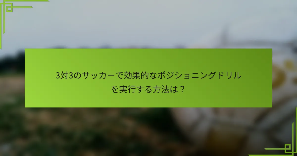 3対3のサッカーで効果的なポジショニングドリルを実行する方法は?