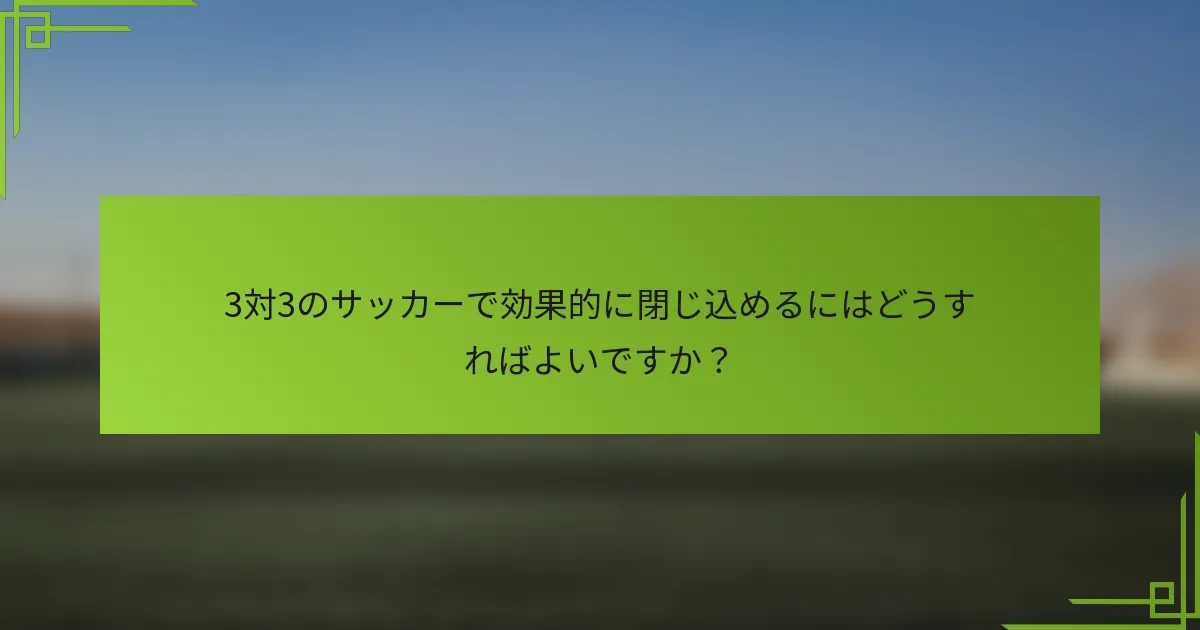 3対3のサッカーで効果的に閉じ込めるにはどうすればよいですか?