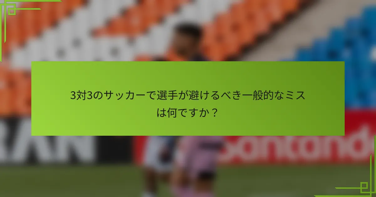 3対3のサッカーで選手が避けるべき一般的なミスは何ですか？