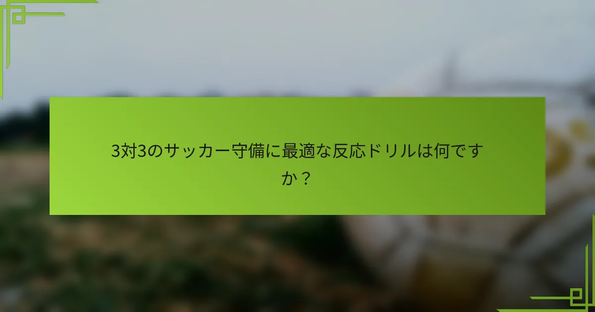 3対3のサッカー守備に最適な反応ドリルは何ですか?