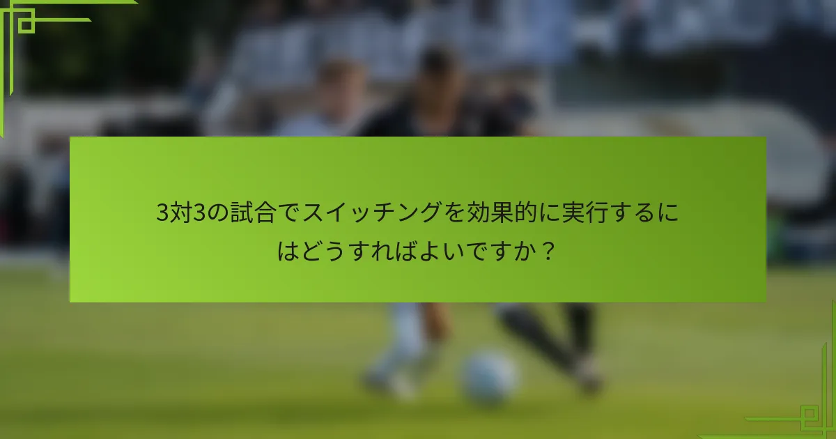 3対3の試合でスイッチングを効果的に実行するにはどうすればよいですか？