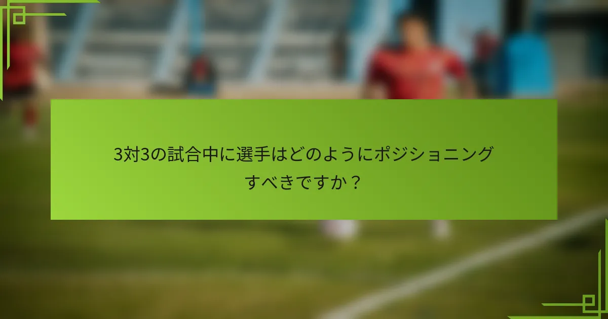 3対3の試合中に選手はどのようにポジショニングすべきですか？