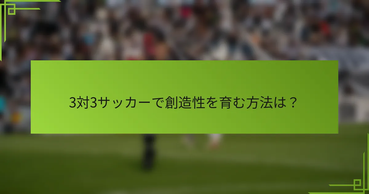 3対3サッカーで創造性を育む方法は？