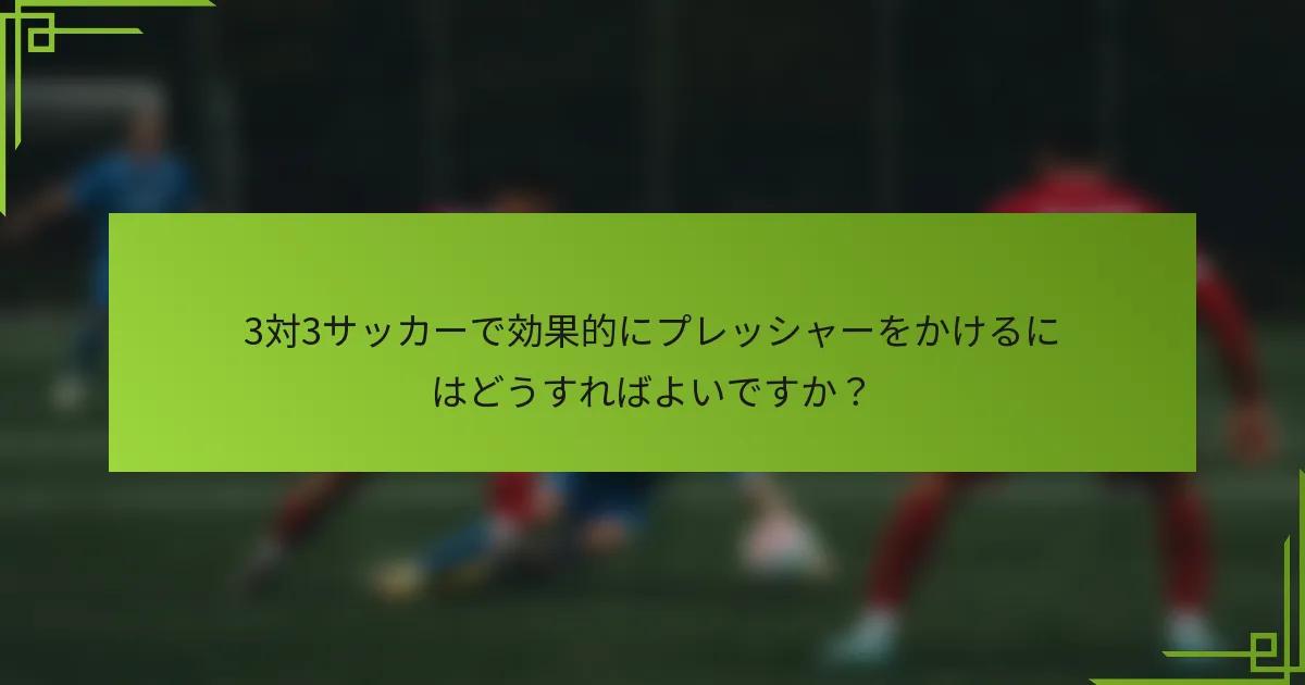 3対3サッカーで効果的にプレッシャーをかけるにはどうすればよいですか？