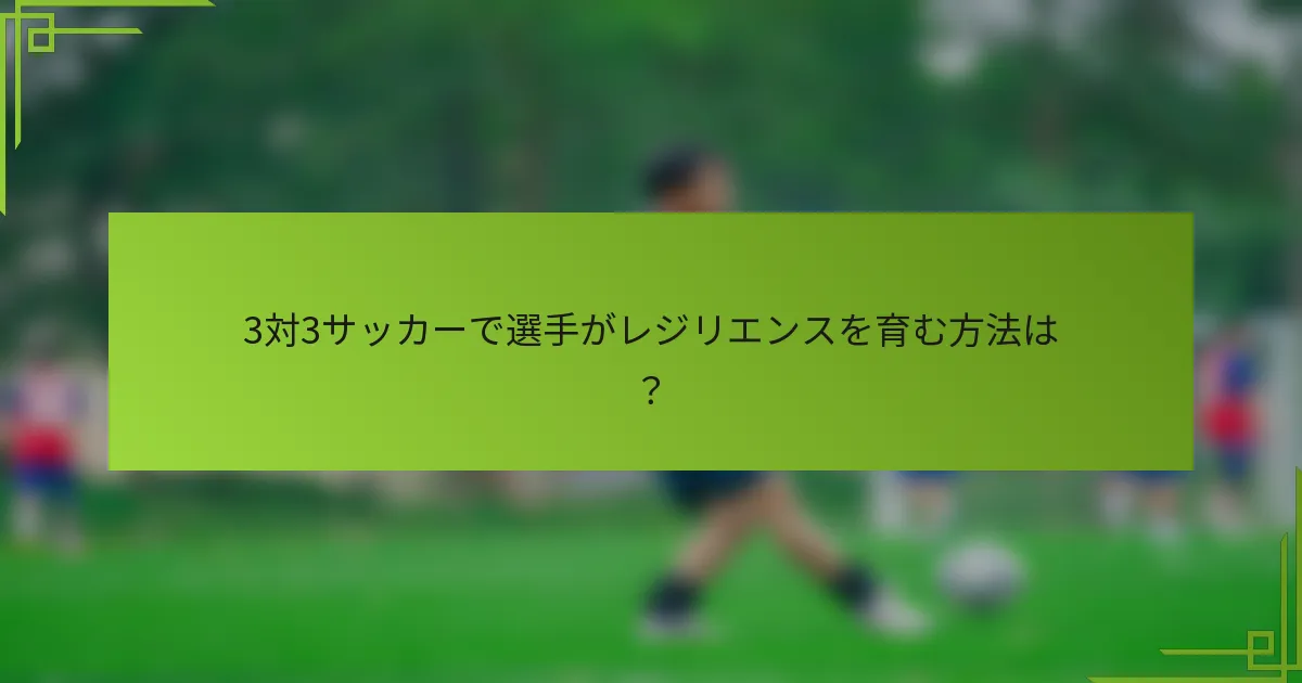 3対3サッカーで選手がレジリエンスを育む方法は？