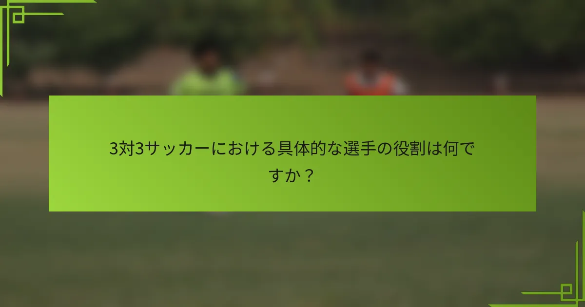 3対3サッカーにおける具体的な選手の役割は何ですか？