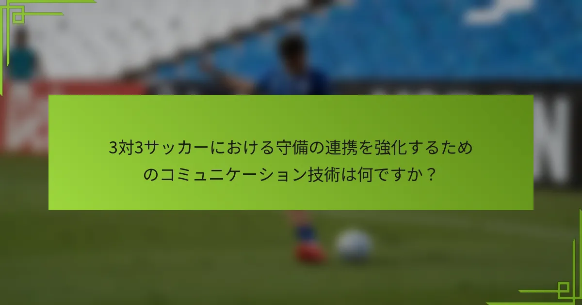 3対3サッカーにおける守備の連携を強化するためのコミュニケーション技術は何ですか？
