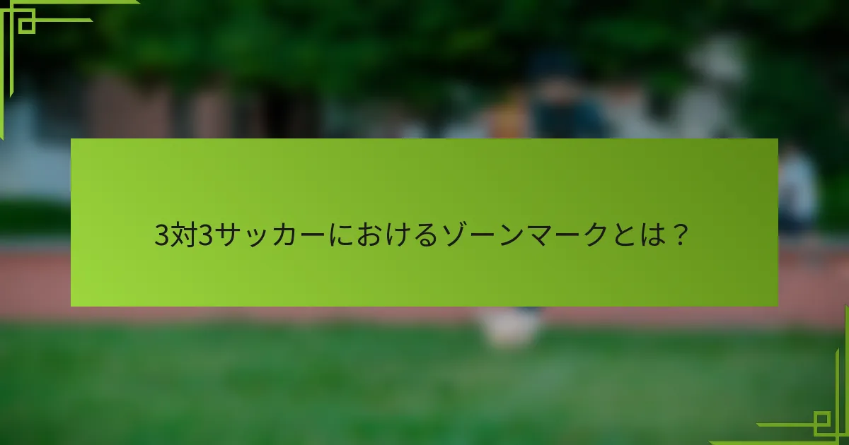 3対3サッカーにおけるゾーンマークとは？
