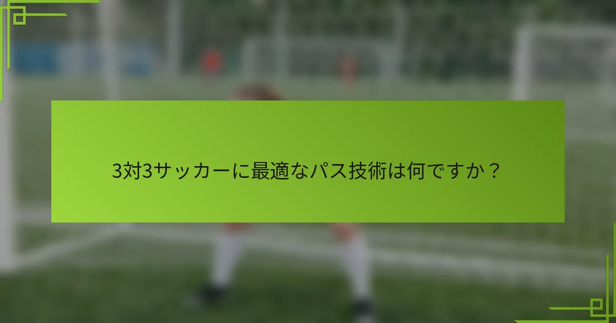 3対3サッカーに最適なパス技術は何ですか？