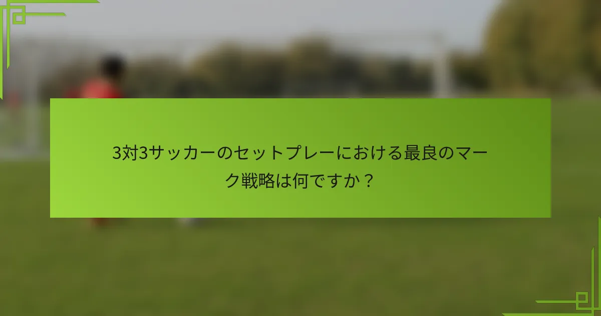 3対3サッカーのセットプレーにおける最良のマーク戦略は何ですか？