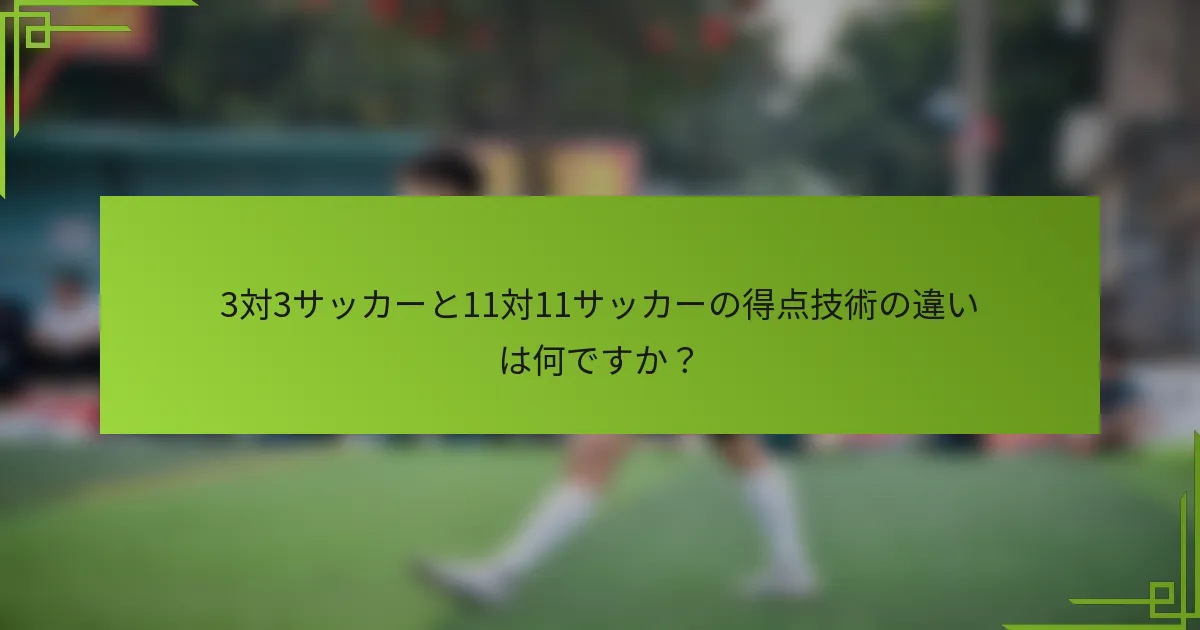 3対3サッカーと11対11サッカーの得点技術の違いは何ですか？
