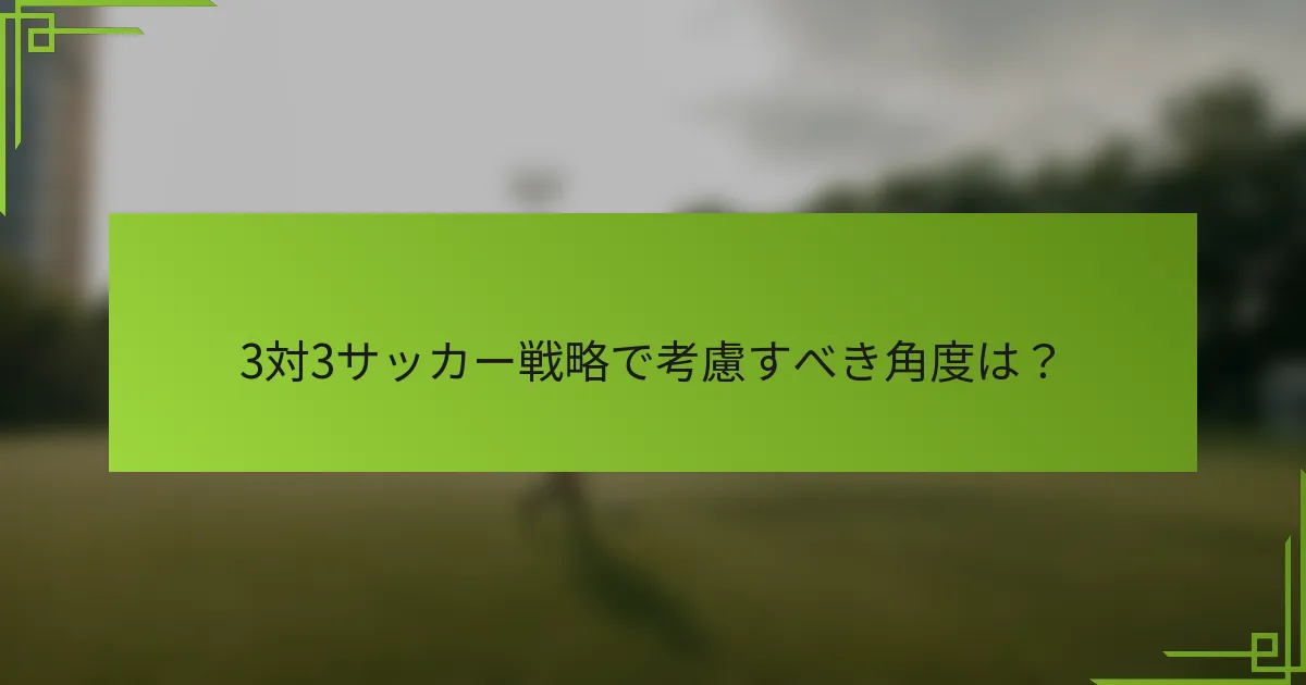 3対3サッカー戦略で考慮すべき角度は？