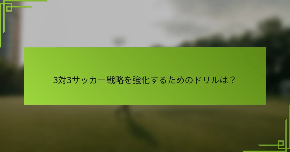 3対3サッカー戦略を強化するためのドリルは？