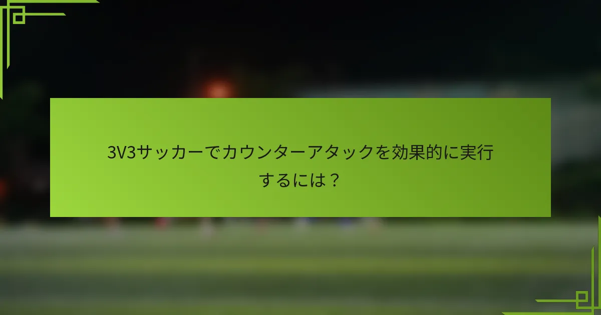 3V3サッカーでカウンターアタックを効果的に実行するには？