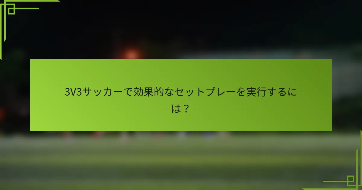 3V3サッカーで効果的なセットプレーを実行するには？