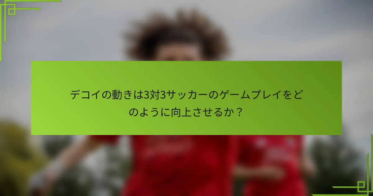 デコイの動きは3対3サッカーのゲームプレイをどのように向上させるか？