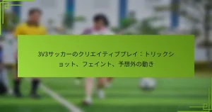 3V3サッカーのクリエイティブプレイ：トリックショット、フェイント、予想外の動き