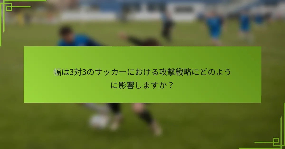 幅は3対3のサッカーにおける攻撃戦略にどのように影響しますか？