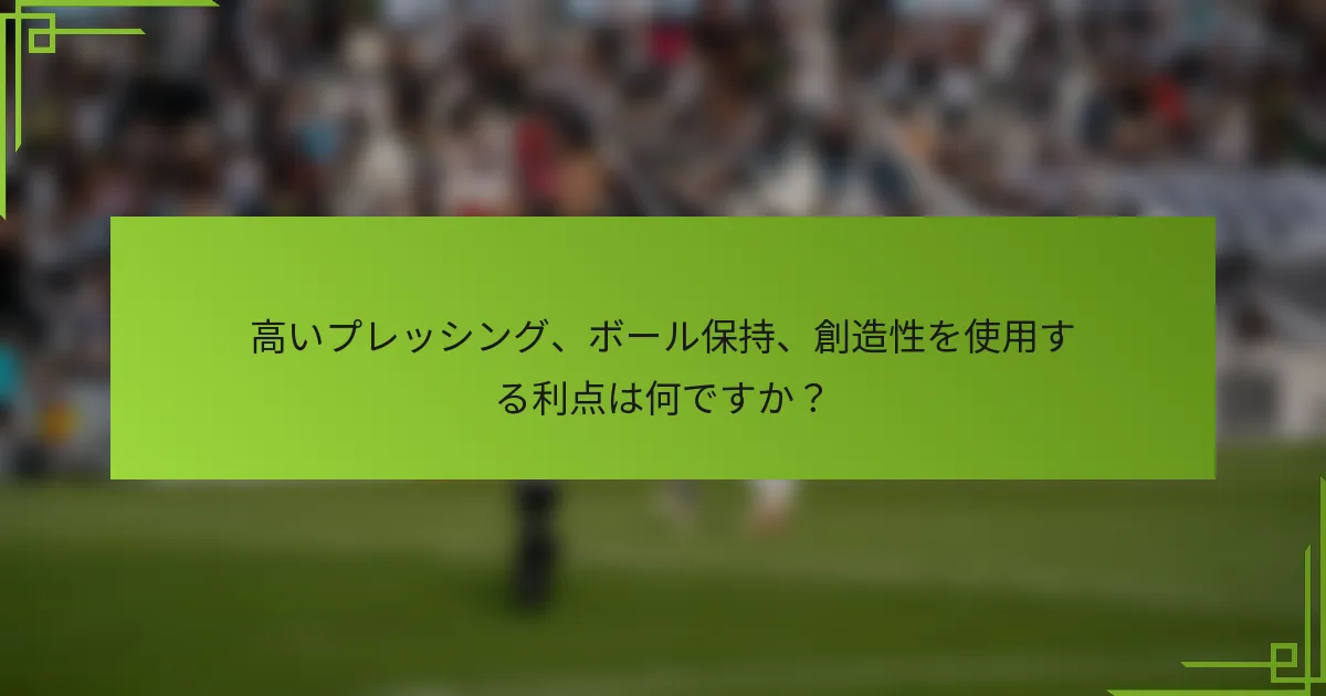 高いプレッシング、ボール保持、創造性を使用する利点は何ですか？