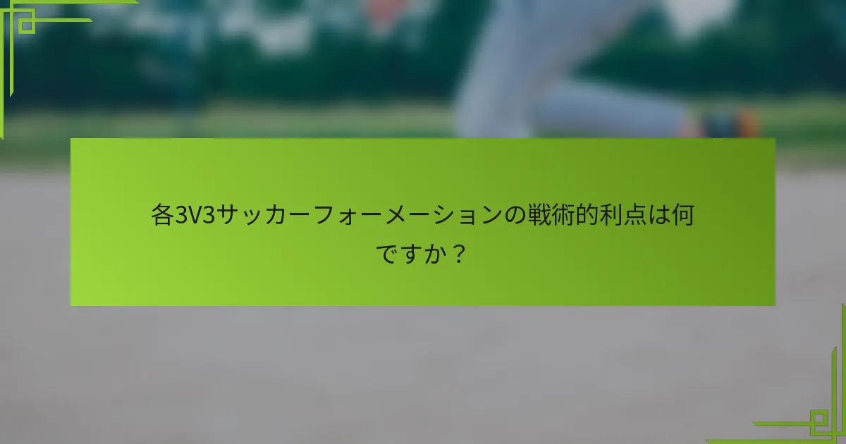 各3V3サッカーフォーメーションの戦術的利点は何ですか？