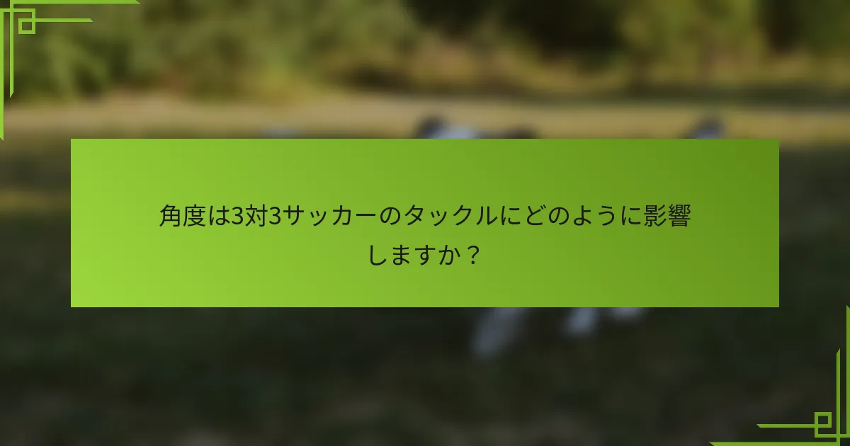 角度は3対3サッカーのタックルにどのように影響しますか？