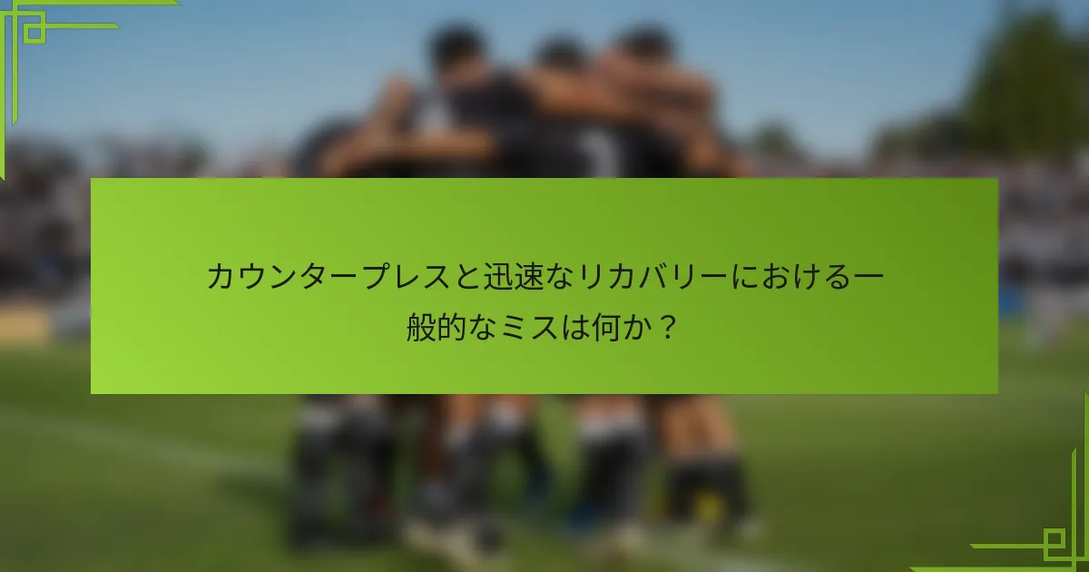 カウンタープレスと迅速なリカバリーにおける一般的なミスは何か？