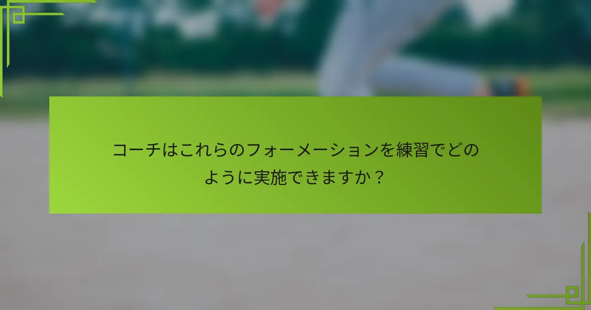 コーチはこれらのフォーメーションを練習でどのように実施できますか？
