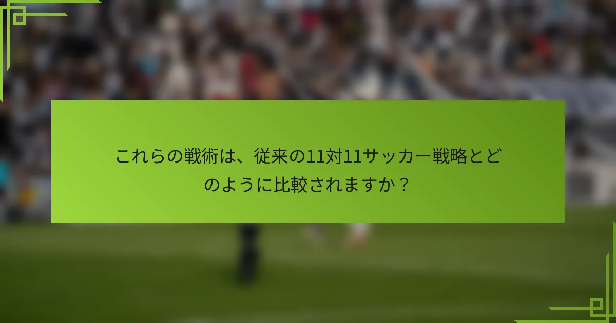 これらの戦術は、従来の11対11サッカー戦略とどのように比較されますか？