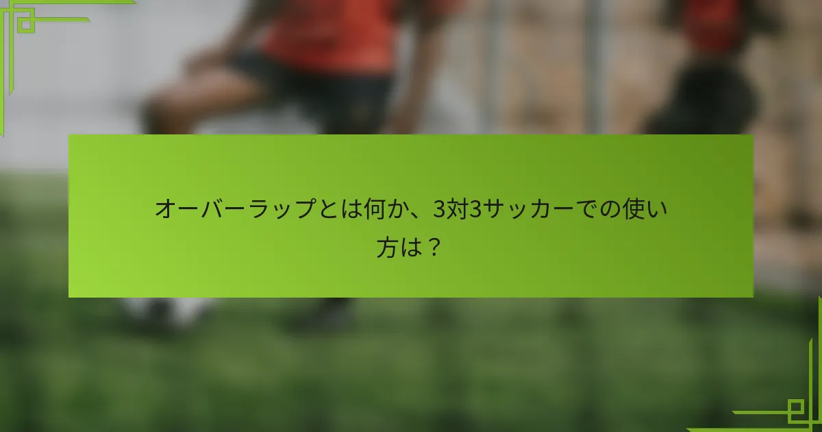 オーバーラップとは何か、3対3サッカーでの使い方は？