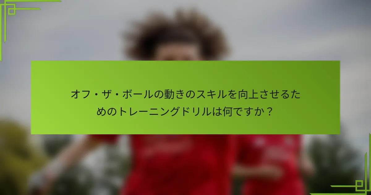 オフ・ザ・ボールの動きのスキルを向上させるためのトレーニングドリルは何ですか？