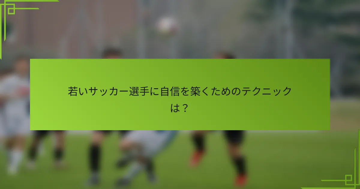 若いサッカー選手に自信を築くためのテクニックは？