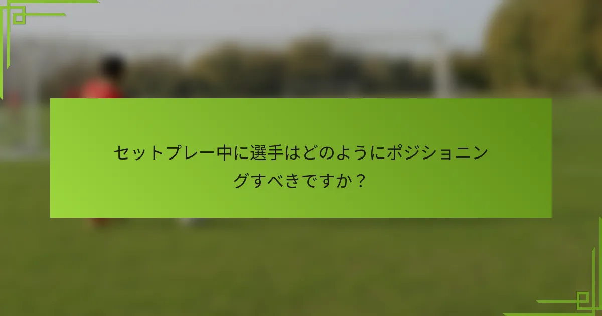 セットプレー中に選手はどのようにポジショニングすべきですか？