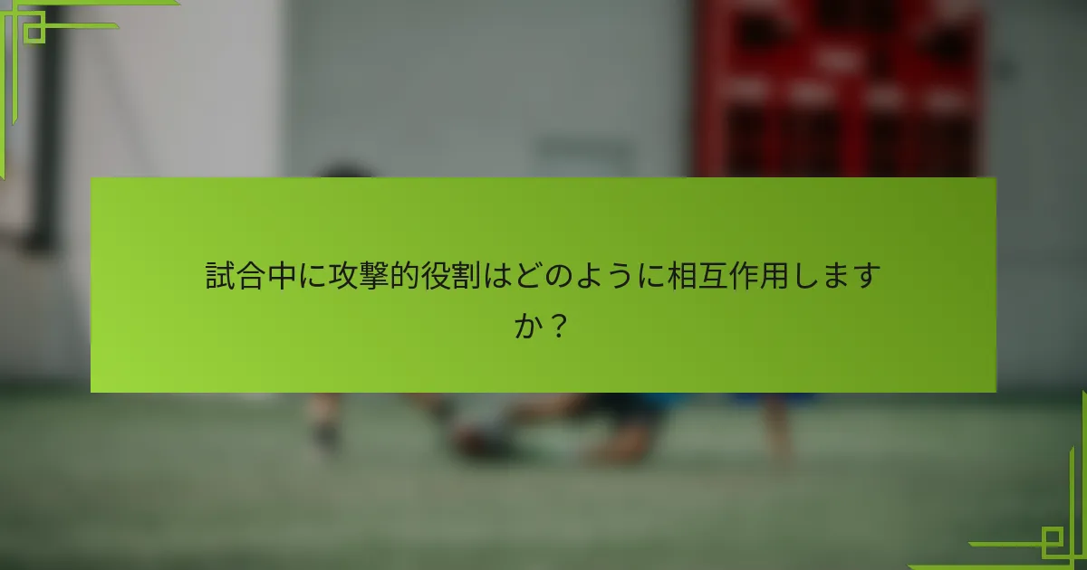 試合中に攻撃的役割はどのように相互作用しますか？