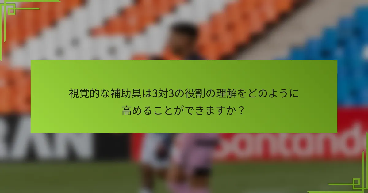 視覚的な補助具は3対3の役割の理解をどのように高めることができますか？