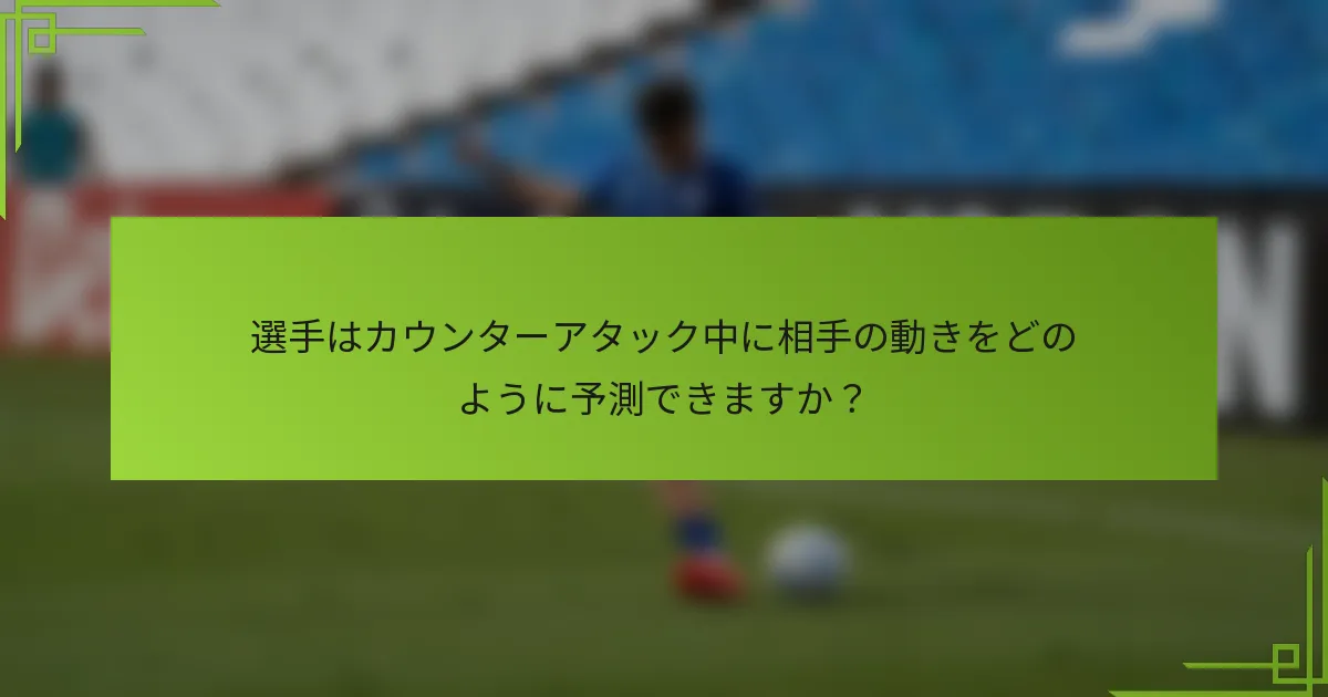 選手はカウンターアタック中に相手の動きをどのように予測できますか？