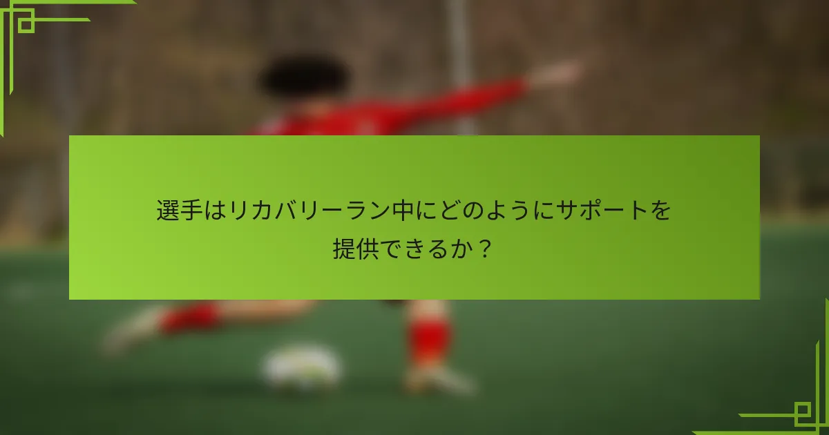 選手はリカバリーラン中にどのようにサポートを提供できるか？