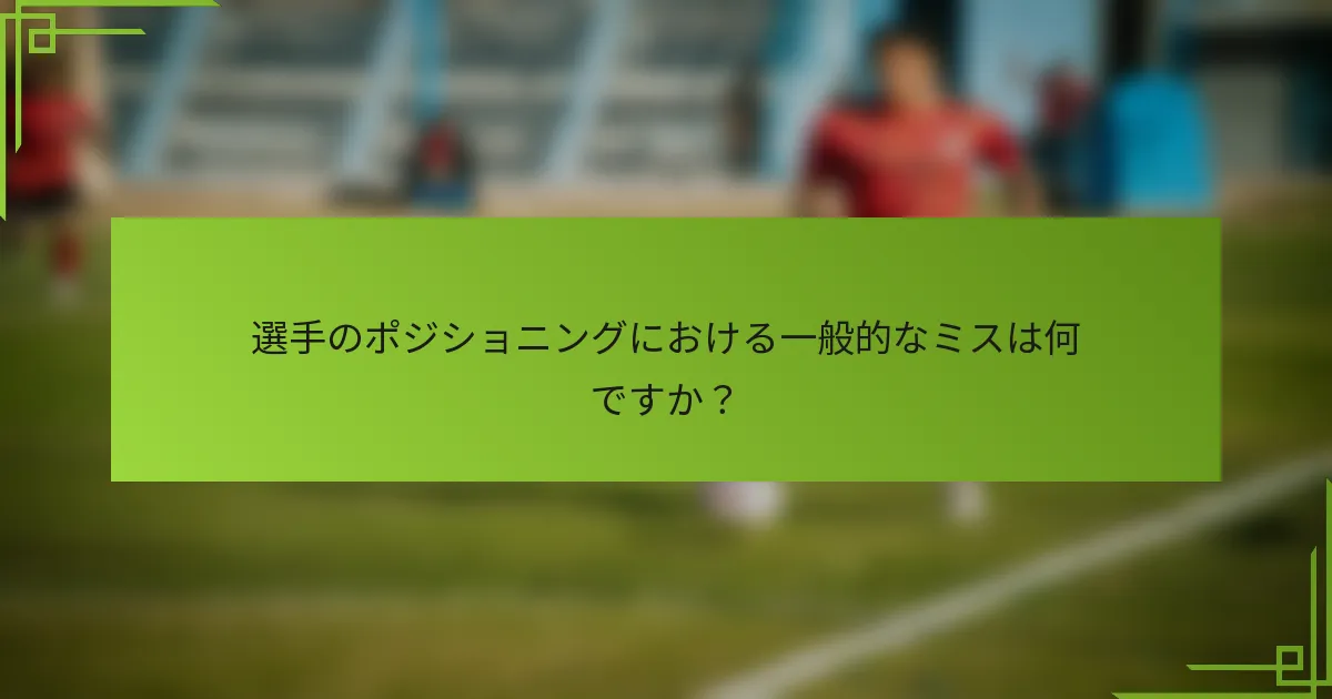 選手のポジショニングにおける一般的なミスは何ですか？